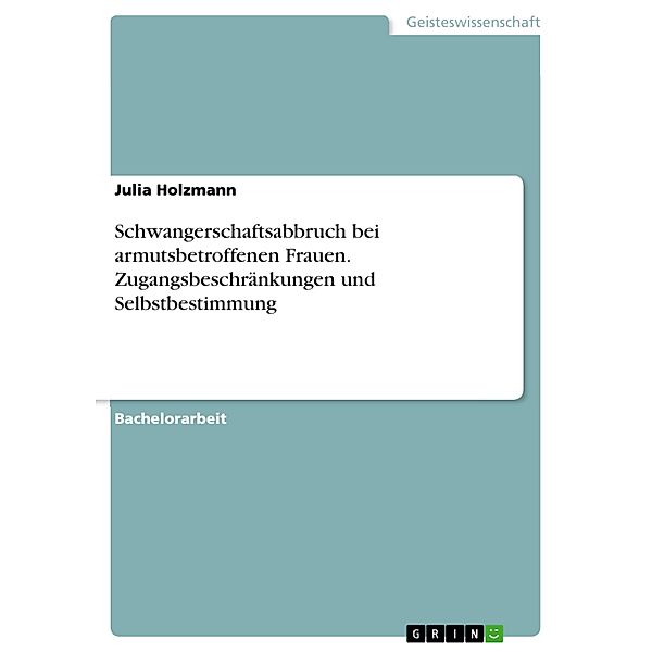 Schwangerschaftsabbruch bei armutsbetroffenen Frauen. Zugangsbeschränkungen und Selbstbestimmung, Julia Holzmann