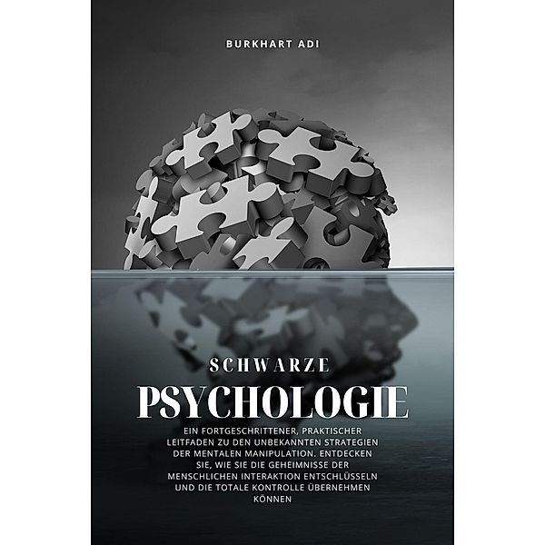 Schwarze Psychologie: Ein fortgeschrittener, praktischer Leitfaden zu den unbekannten Strategien der mentalen Manipulation, Burkhart Adi