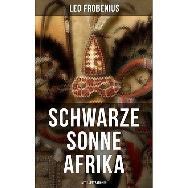 Schwarze Sonne Afrika (Mit Illustrationen), Leo Frobenius