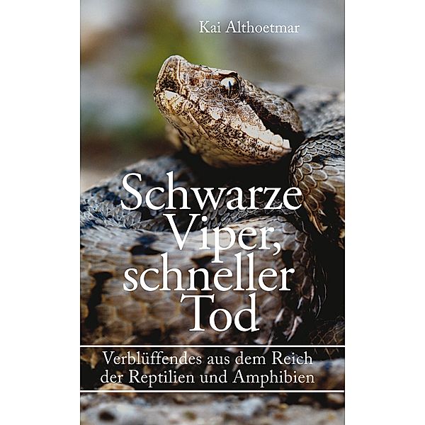 Schwarze Viper, schneller Tod. Verblüffendes aus dem Reich der Reptilien und Amphibien, Kai Althoetmar