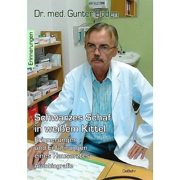 Schwarzes Schaf in weißem Kittel - Erinnerungen und Erfahrungen eines Hausarztes - Autobiografie, Gunter Dr. med. Boden