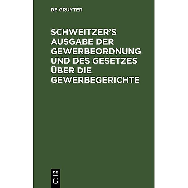 Schweitzer's Ausgabe der Gewerbeordnung und des Gesetzes über die Gewerbegerichte