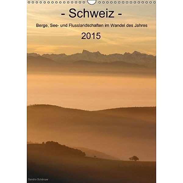 Schweiz - Berge, See- und Flusslandschaften im Wandel des Jahres (Wandkalender 2015 DIN A3 hoch), Sandra Schänzer