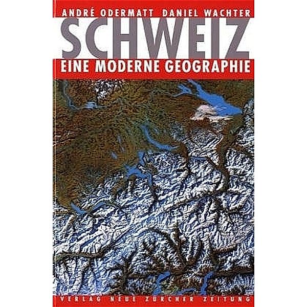 Schweiz - eine moderne Geographie, André Odermatt, Daniel Wachter