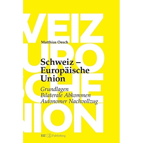 Schweiz - Europäische Union: Grundlagen, Bilaterale Abkommen, Autonomer Nachvollzug, Matthias Oesch