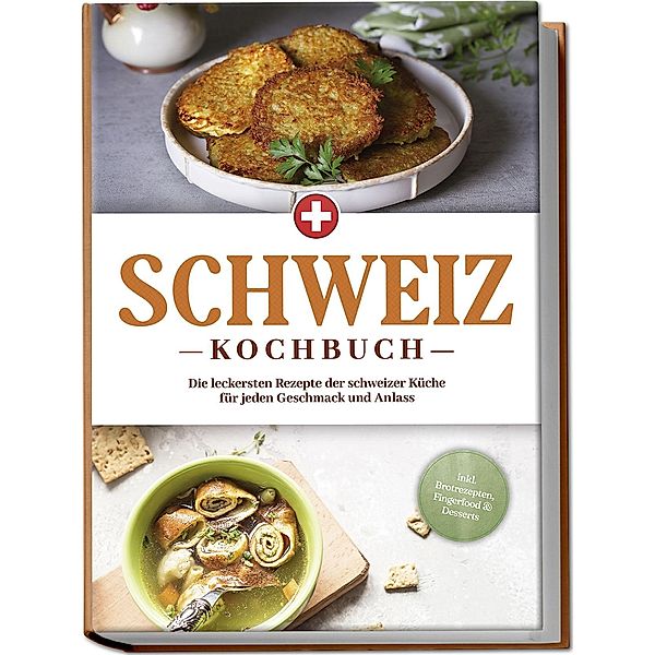 Schweiz Kochbuch: Die leckersten Rezepte der schweizer Küche für jeden Geschmack und Anlass - inkl. Brotrezepten, Fingerfood & Desserts, Ann-Sophie Pfister