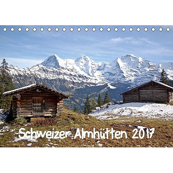 Schweizer Almhütten 2017 (Tischkalender 2017 DIN A5 quer), Bettina Schnittert