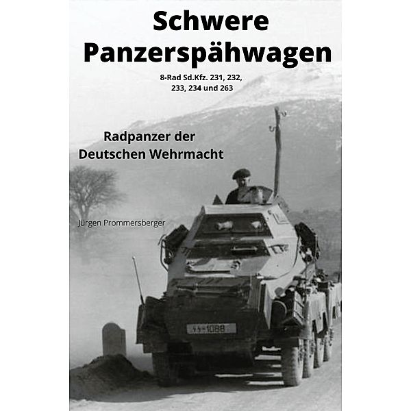 Schwere Panzerspähwagen - 8-Rad Sd.Kfz. 231, 232, 233, 234 und 263, Jürgen Prommersberger