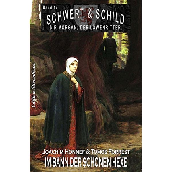 Schwert und Schild - Sir Morgan, der Löwenritter Band 17: Im Bann der schönen Hexe, Joachim Honnef, Tomos Forrest