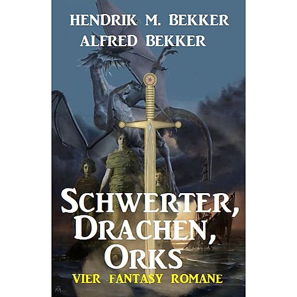 Schwerter, Drachen, Orks: Vier Fantasy Romane, Alfred Bekker, Hendrik M. Bekker