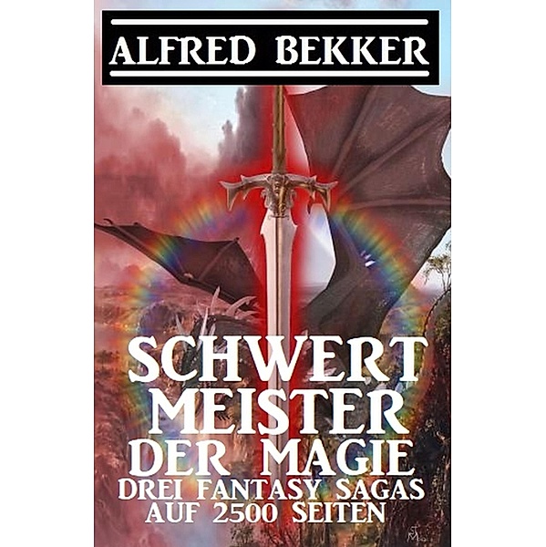 Schwertmeister der Magie: Drei Fantasy Sagas auf 2500 Seiten, Alfred Bekker