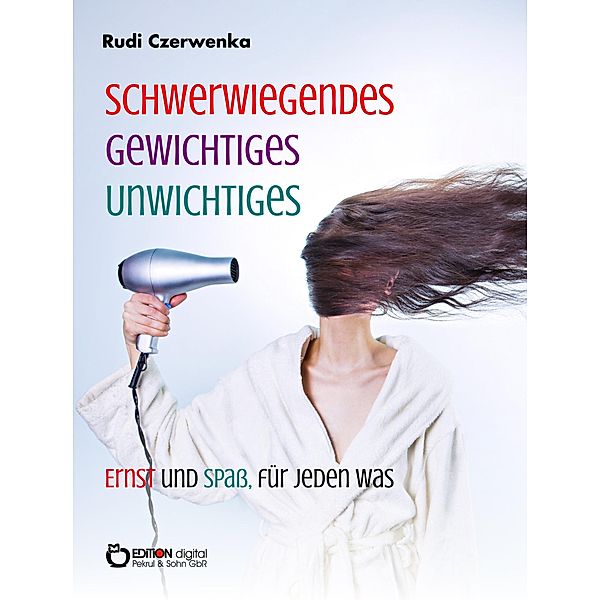 Schwerwiegendes, Gewichtiges, Unwichtiges, Ernst und Spaß, für jeden was, Rudi Czerwenka