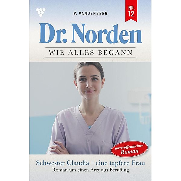 Schwester Claudia - eine tapfere Frau / Dr. Norden - Die Anfänge Bd.12, Patricia Vandenberg