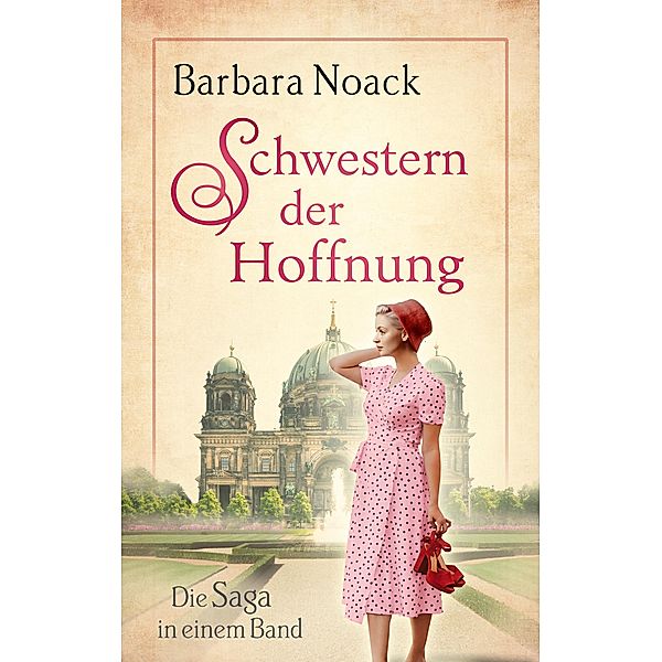 Schwestern der Hoffnung: Die Saga in einem Band (exklusiv vorab lesen), Barbara Noack