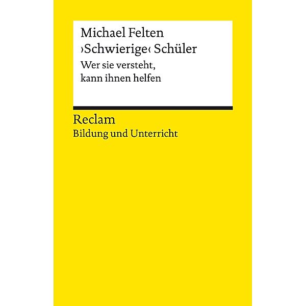 >Schwierige< Schüler. Wer sie versteht, kann ihnen helfen / Reclam Bildung und Unterricht, Michael Felten