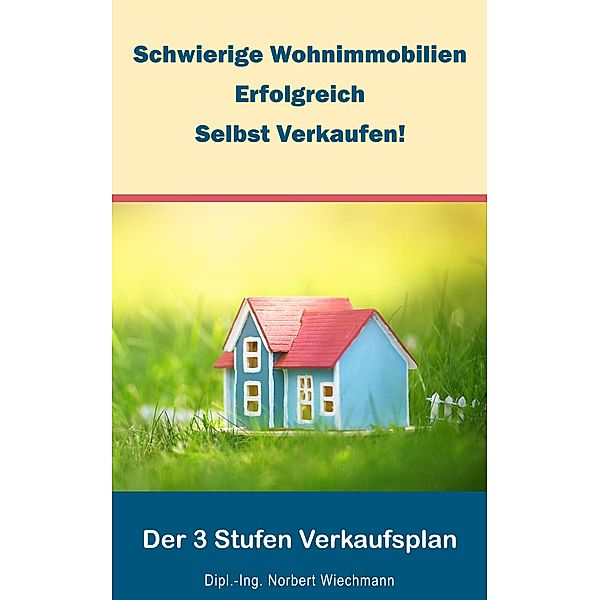 Schwierige Wohnimmobilien erfolgreich selbst verkaufen!, Norbert Wiechmann