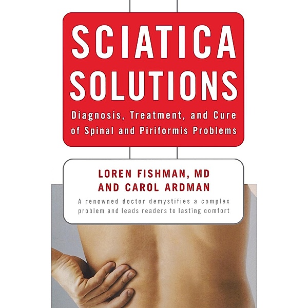 Sciatica Solutions - Diagnosis, Treatment and Cure  of Spinal and Piriformis Problems, Carol Ardman, Loren Fishman
