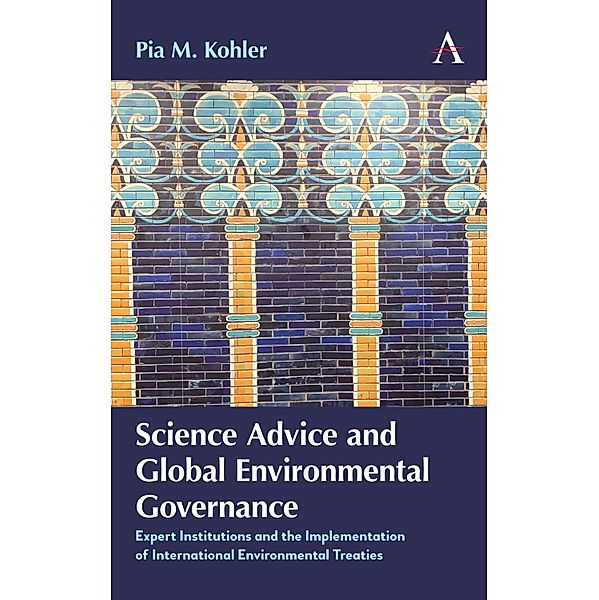 Science Advice and Global Environmental Governance / International Environmental Policy Series, Pia M. Kohler