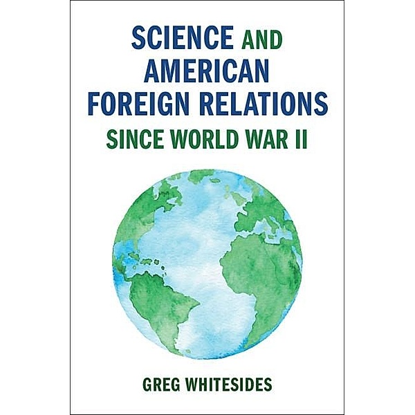 Science and American Foreign Relations since World War II / Cambridge Studies in US Foreign Relations, Greg Whitesides