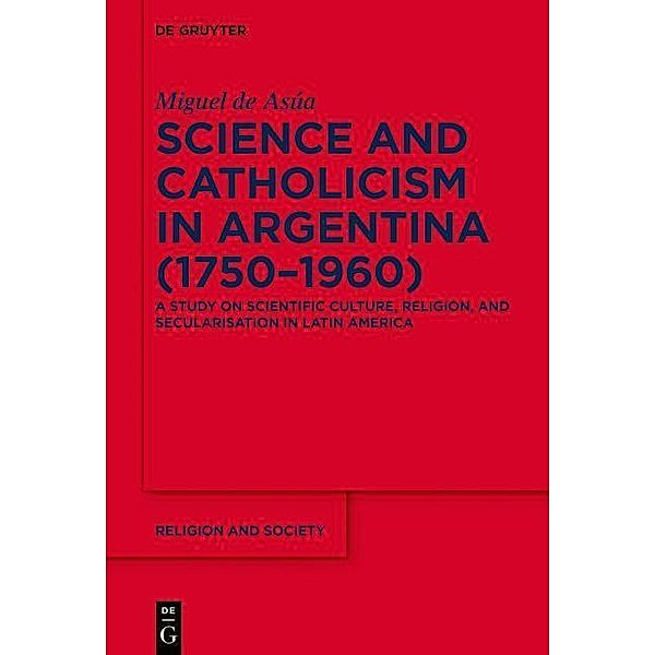Science and Catholicism in Argentina (1750-1960) / Religion and Society, Miguel de Asúa