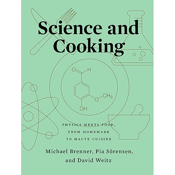 Science and Cooking: Physics Meets Food, From Homemade to Haute Cuisine, Michael Brenner, Pia Sörensen, David Weitz
