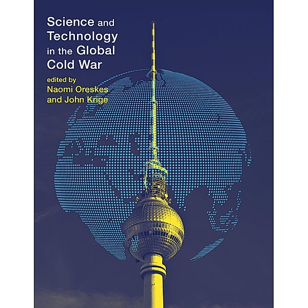 Science and Technology in the Global Cold War / Transformations: Studies in the History of Science and Technology, Naomi Oreskes, John Krige