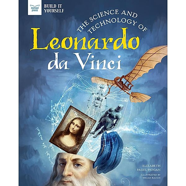 Science and Technology of Leonardo da Vinci / Build It Yourself, Elizabeth Pagel-Hogan