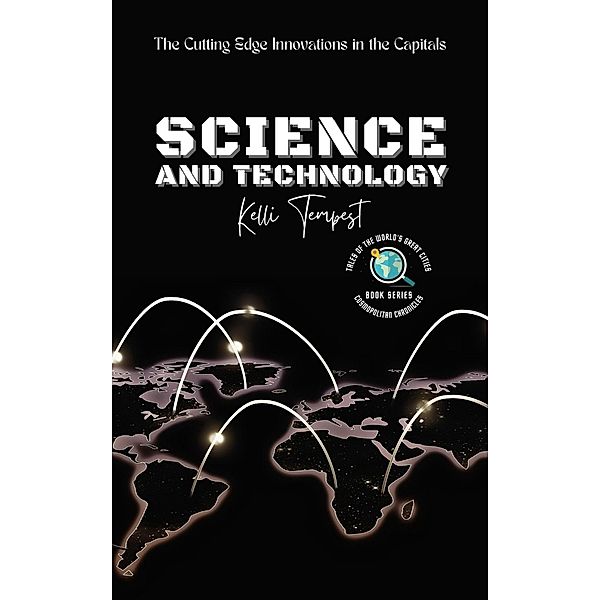 Science and Technology-The Cutting Edge Innovations in the Capitals (Cosmopolitan Chronicles: Tales of the World's Great Cities, #6) / Cosmopolitan Chronicles: Tales of the World's Great Cities, Kelli Tempest