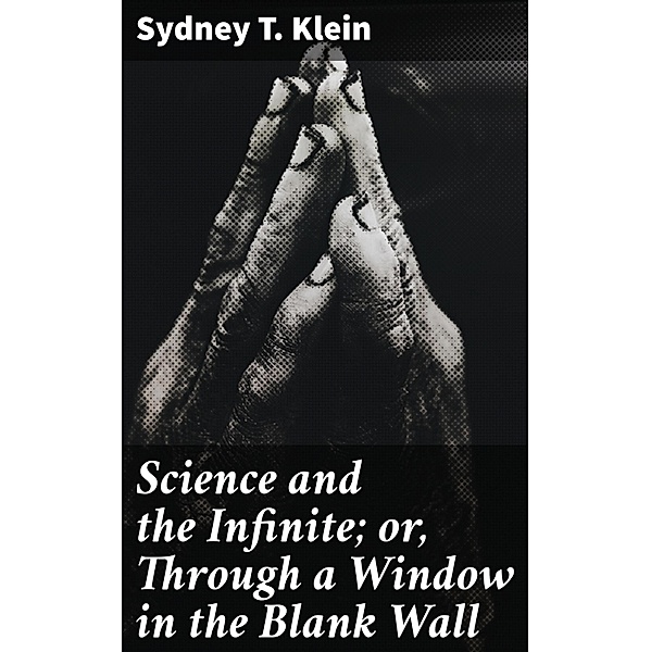Science and the Infinite; or, Through a Window in the Blank Wall, Sydney T. Klein