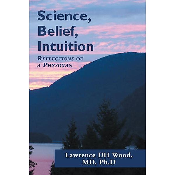 Science, Belief, Intuition, Lawrence Dh Wood MD PH.D