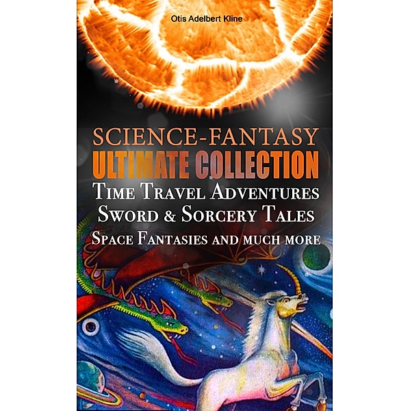 SCIENCE-FANTASY Ultimate Collection: Time Travel Adventures, Sword & Sorcery Tales, Space Fantasies and much more, Otis Adelbert Kline
