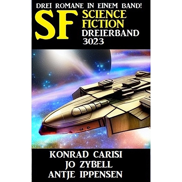 Science Fiction Dreierband 3023 - Drei Romane in einem Band, Konrad Carisi, Jo Zybell, Antje Ippensen