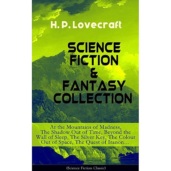 SCIENCE FICTION & FANTASY COLLECTION: At the Mountains of Madness, The Shadow Out of Time, Beyond the Wall of Sleep, The Silver Key, The Colour Out of Space, The Quest of Iranon..., H. P. Lovecraft
