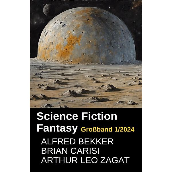 Science Fiction Fantasy Grossband 1/2024, Alfred Bekker, Brian Carisi, Arthur Leo Zagat