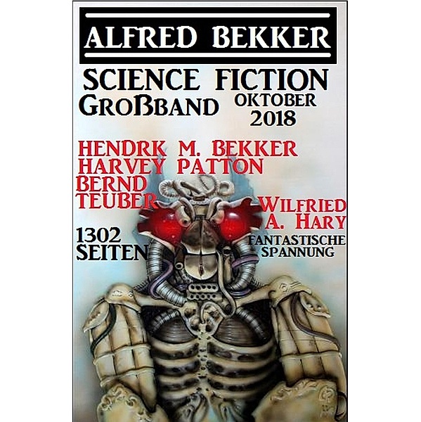 Science Fiction Großband Oktober 2018 - 1302 Seiten fantastische Spannung, Alfred Bekker, Hendrik M. Bekker, Wilfried A. Hary, Harvey Patton, Bernd Teuber