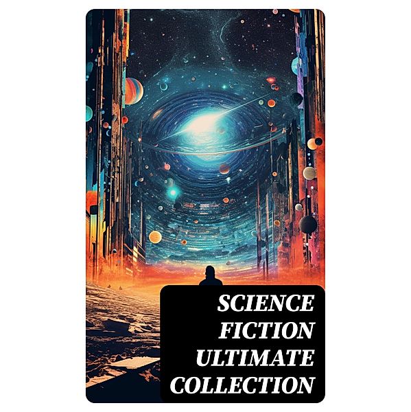 SCIENCE FICTION Ultimate Collection, Jules Verne, Ernest Bramah, Jonathan Swift, Cleveland Moffett, William Morris, Anthony Trollope, Richard Jefferies, Samuel Butler, David Lindsay, Edward Everett Hale, Edward Bellamy, Mark Twain, Charlotte Perkins Gilman, Edgar Wallace, Francis Bacon, Robert Cromie, Abraham Merritt, Ignatius Donnelly, Owen Gregory, H. G. Wells, Stanley G. Weinbaum, Fred M. White, Robert Louis Stevenson, H. P. Lovecraft, Garrett P. Serviss, Henry Rider Haggard, Mary Shelley, Malcolm Jameson, Edward Bulwer-Lytton, Lewis Grassic Gibbon, Otis Adelbert Kline, C. J. Cutcliffe Hyne, Edwin A. Abbott, Edgar Allan Poe, Arthur Dudley Vinton, Gertrude Barrows Bennett, Hugh Benson, Margaret Cavendish, James Fenimore Coope, William Hope Hodgson, George Macdonald, Percy Greg, Jack London, Arthur Conan Doyle