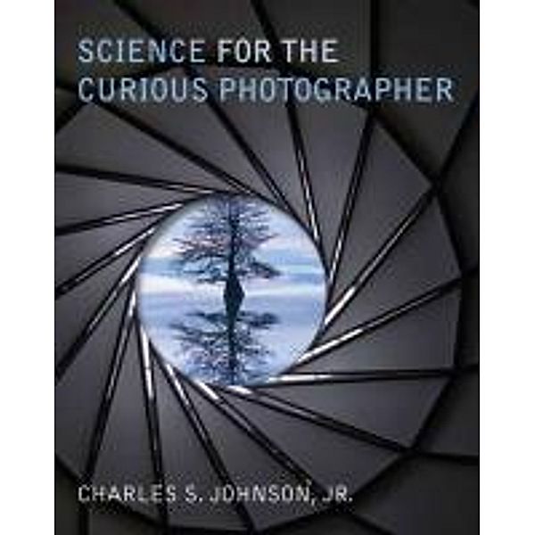 Science for the Curious Photographer: An Introduction to the Science of Photography, Charles S. (Charles Sidney) Johnson