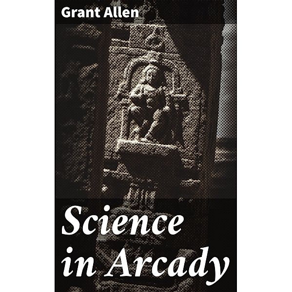 Science in Arcady, Grant Allen