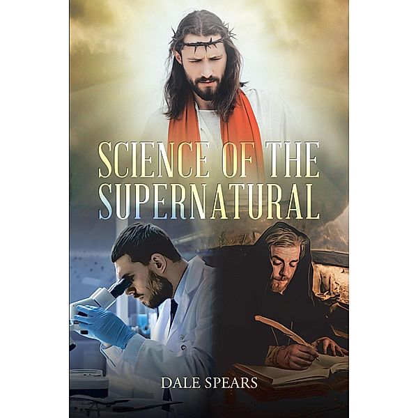 Science of the Supernatural / Christian Faith Publishing, Inc., Dale Spears