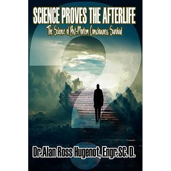 Science Proves the Afterlife, Alan Ross Hugenot