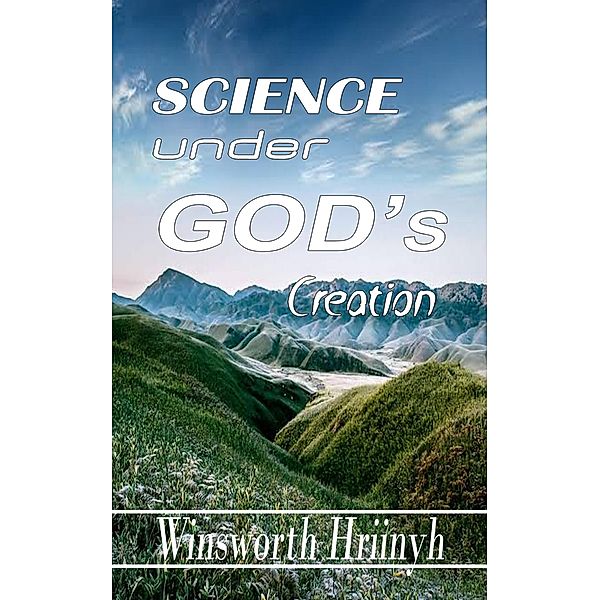 Science Under God's Creation, Winsworth Hriinyh