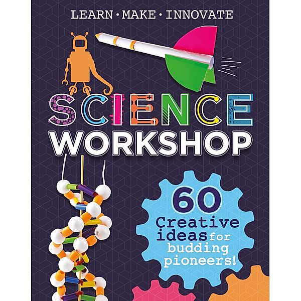 Science Workshop: 60 Creative Ideas for Budding Pioneers, Anna Claybourne