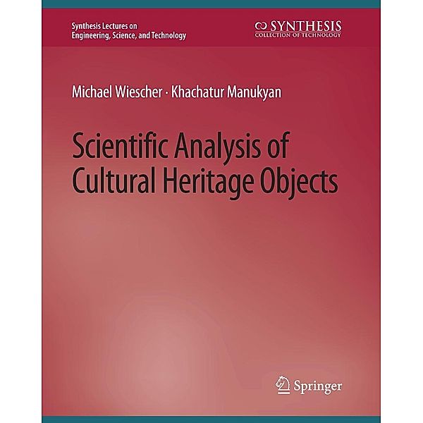 Scientific Analysis of Cultural Heritage Objects / Synthesis Lectures on Engineering, Science, and Technology, Michael Wiescher, Khachatur Manukyan