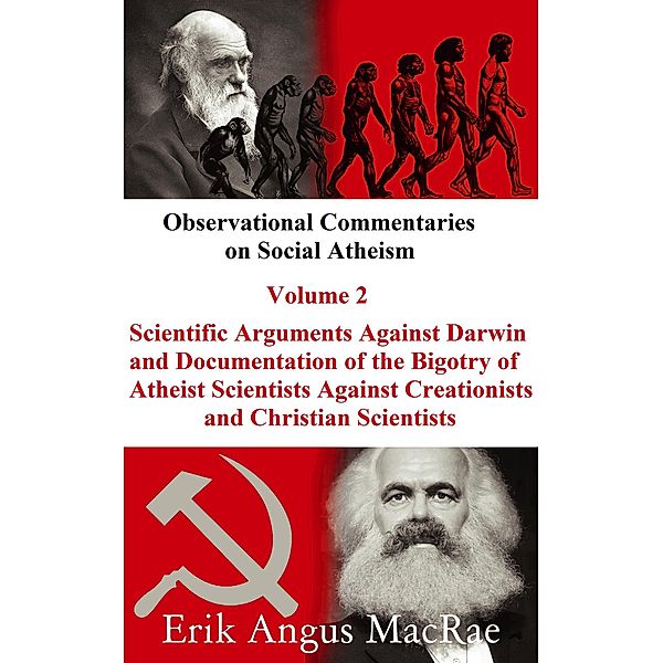 Scientific Arguments Against Darwin and Documentation of the Bigotry of Atheist Scientists Against Creationists and Christian Scientists (Observational Commentaries on Social Atheism, #2) / Observational Commentaries on Social Atheism, Erik Angus MacRae