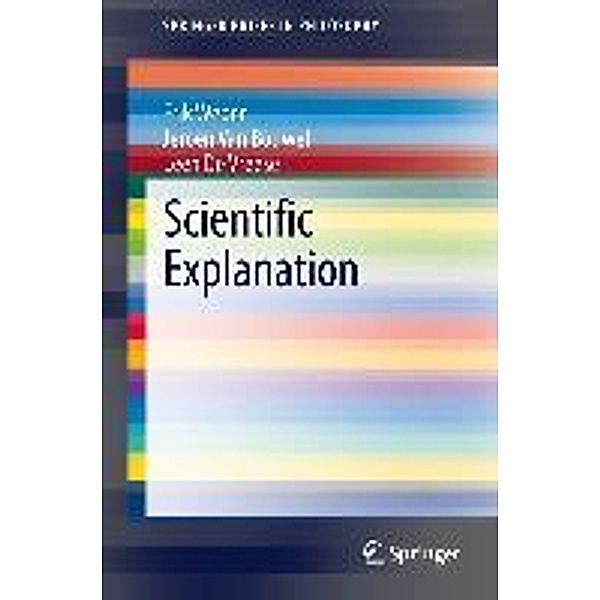 Scientific Explanation / SpringerBriefs in Philosophy, Erik Weber, Jeroen Van Bouwel, Leen De Vreese