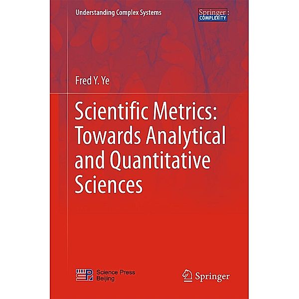 Scientific Metrics: Towards Analytical and Quantitative Sciences / Understanding Complex Systems, Fred Y. Ye