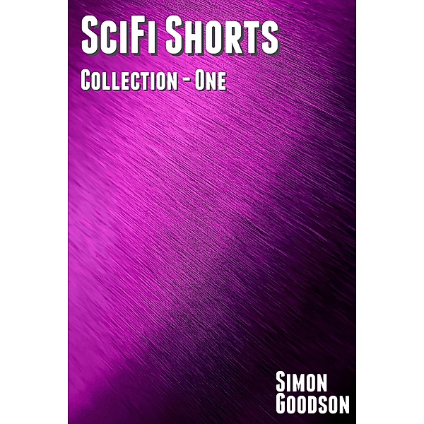SciFi Shorts - Collection One (SciFi Shorts Collections, #1) / SciFi Shorts Collections, Simon Goodson