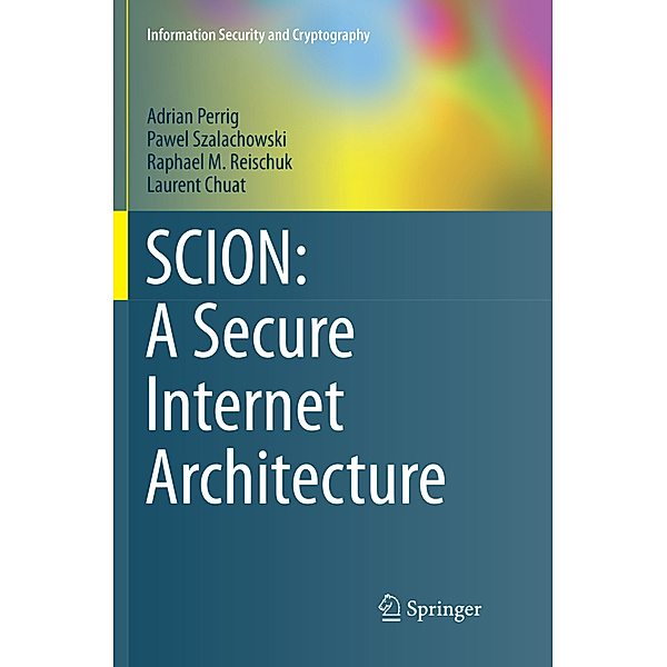 SCION: A Secure Internet Architecture, Adrian Perrig, Pawel Szalachowski, Raphael M. Reischuk, Laurent Chuat