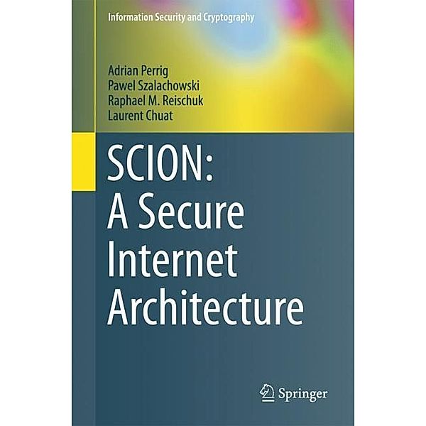 SCION: A Secure Internet Architecture, Adrian Perrig, Pawel Szalachowski, Raphael M. Reischuk, Laurent Chuat