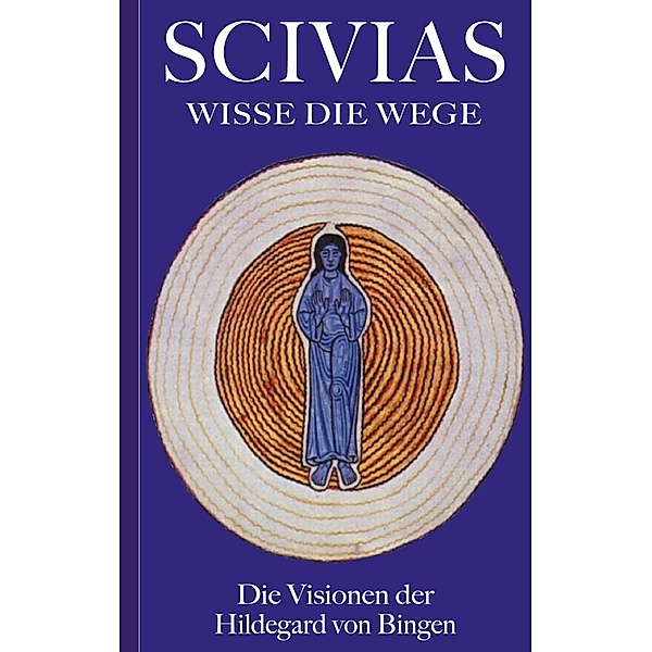 Scivias - Wisse die Wege: Die Visionen der Hildegard von Bingen, Hildegard von Bingen